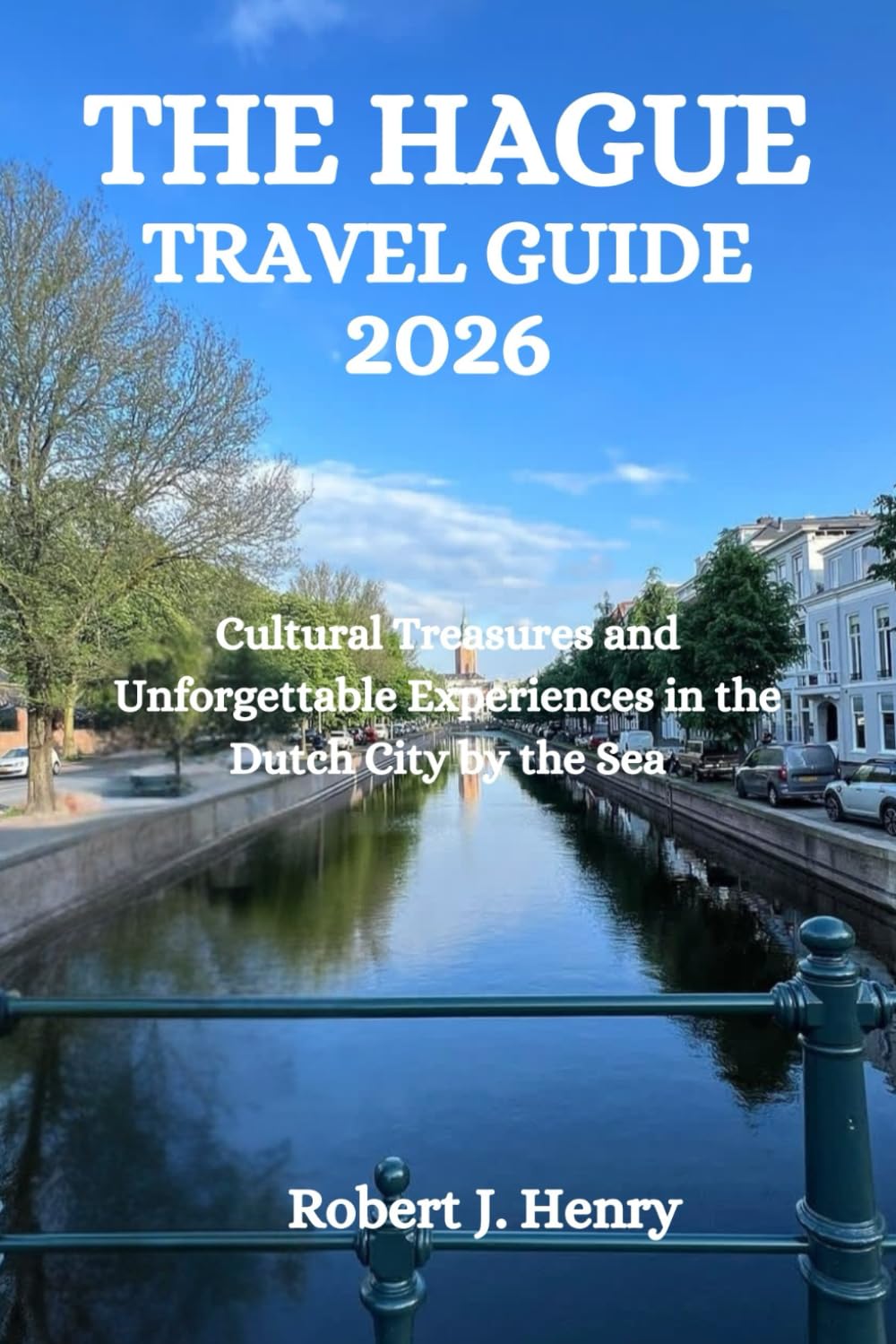 THE HAGUE TRAVEL GUIDE 2026: Cultural Treasures and Unforgettable Experiences in the Dutch City by the Sea
