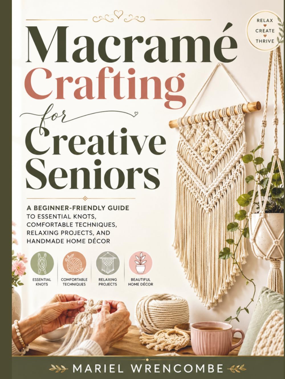 Macramé Crafting for Creative Seniors: A Beginner-Friendly Guide to Essential Knots, Comfortable Techniques, Relaxing Projects, and Handmade Home Décor