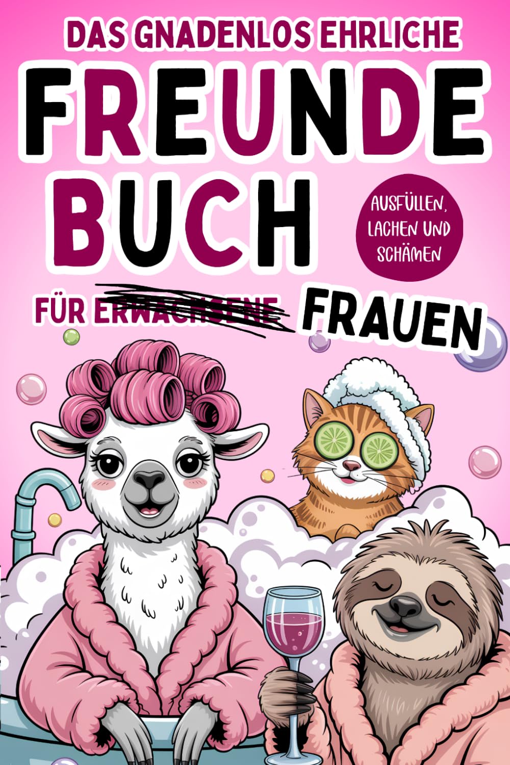 Das gnadenlos ehrliche Freundebuch für Erwachsene Frauen - Ausfüllen, lachen und schämen