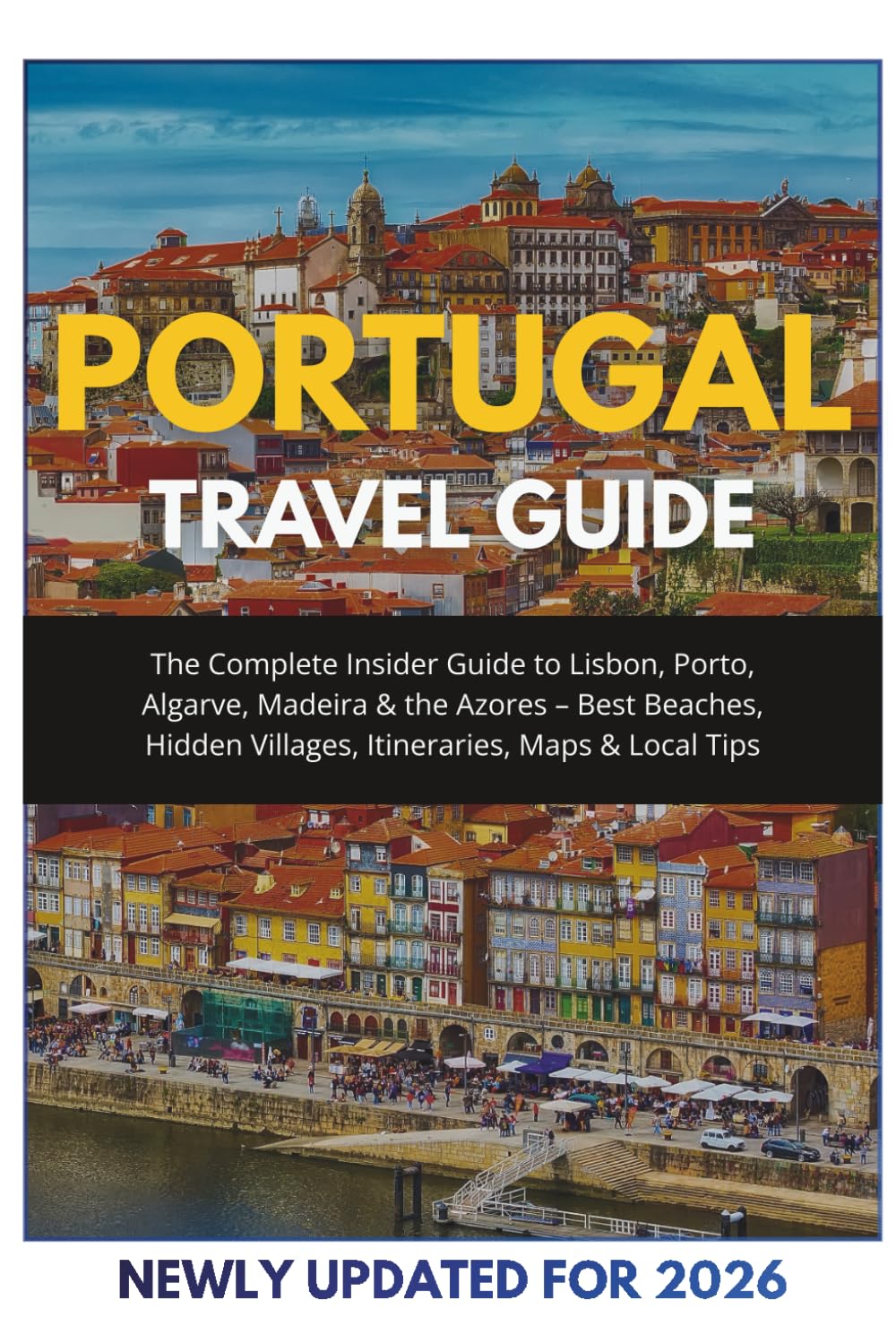 Portugal Travel Guide 2025-2026: The Complete Insider Guide to Lisbon, Porto, Algarve, Madeira & the Azores – Best Beaches, Hidden Villages, Itineraries, Maps & Local Tips