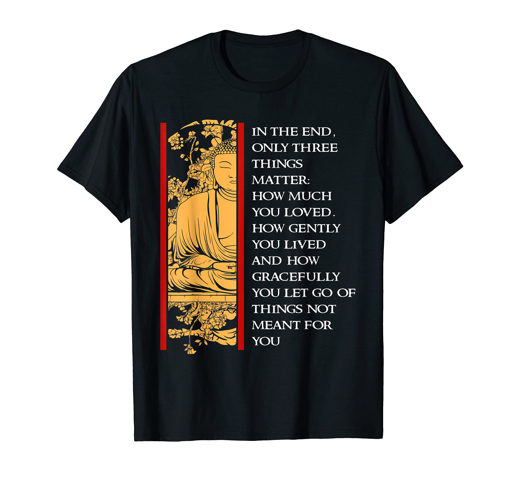 Buddhist T-ShirtIn the End Only Three Things Matter Gift Buddhist T-Shirt T-Shirt