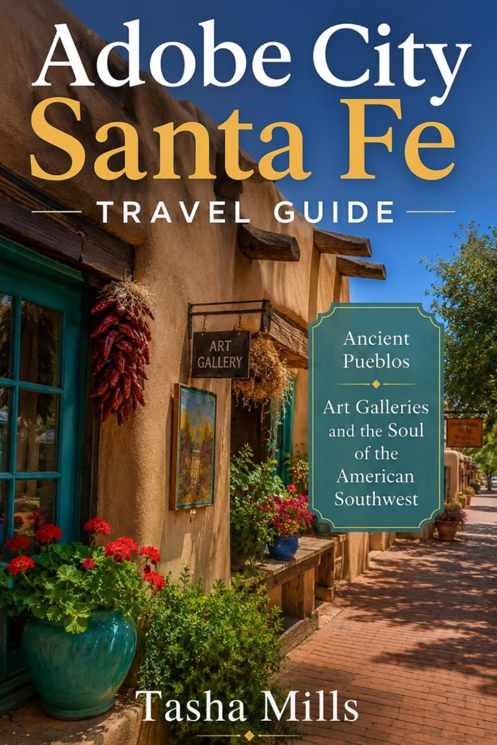 Adobe City Santa Fe Travel Guide: Ancient Pueblos Art Galleries and the Soul of the American Southwest
