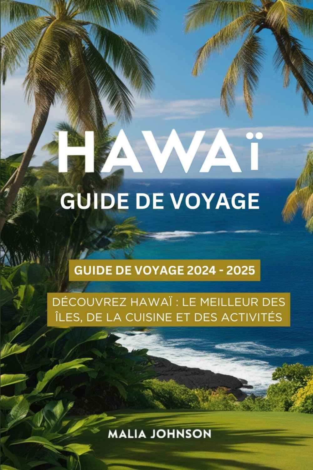 Hawaii Guide de voyage 2024-2025: Découvrez Hawaï: le meilleur des îles, de la cuisine et des activités