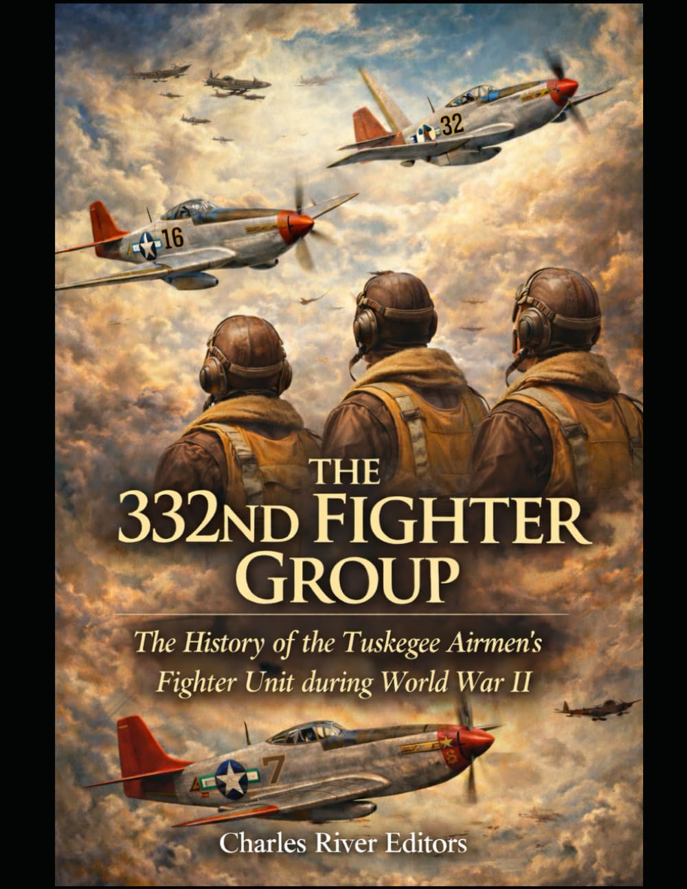 The 332nd Fighter Group: The History of the Tuskegee Airmen’s Fighter Unit during World War II