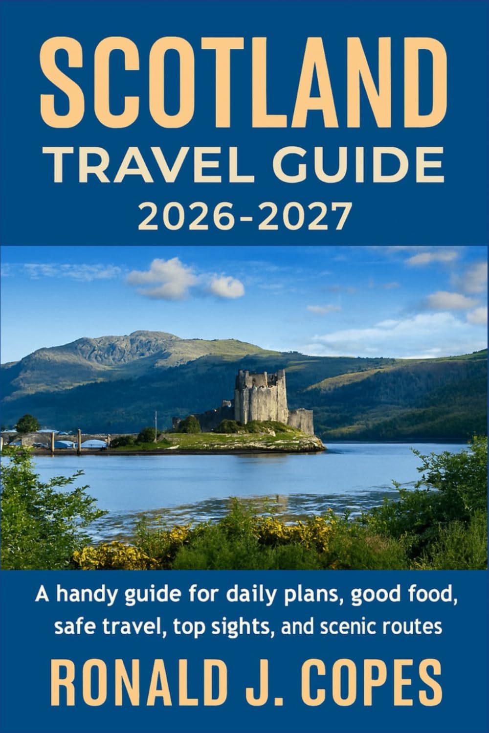 SCOTLAND TRAVEL GUIDE 2026 - 2027: A handy guide for daily plans, good food, safe travel, top sights, and scenic routes