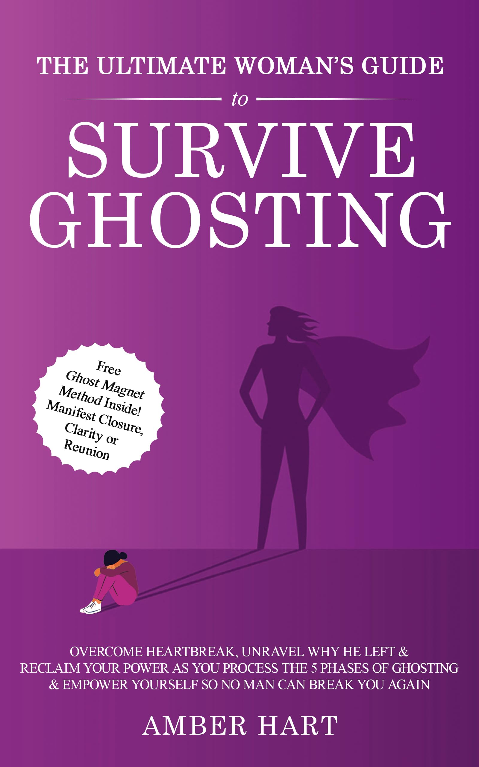 The Ultimate Woman's Guide to Survive Ghosting: Overcome Heartbreak, Unravel Why He Left & Reclaim Your Power as You Process the 5 Phases of Ghosting & Empower Yourself So No Man Can Break You Again