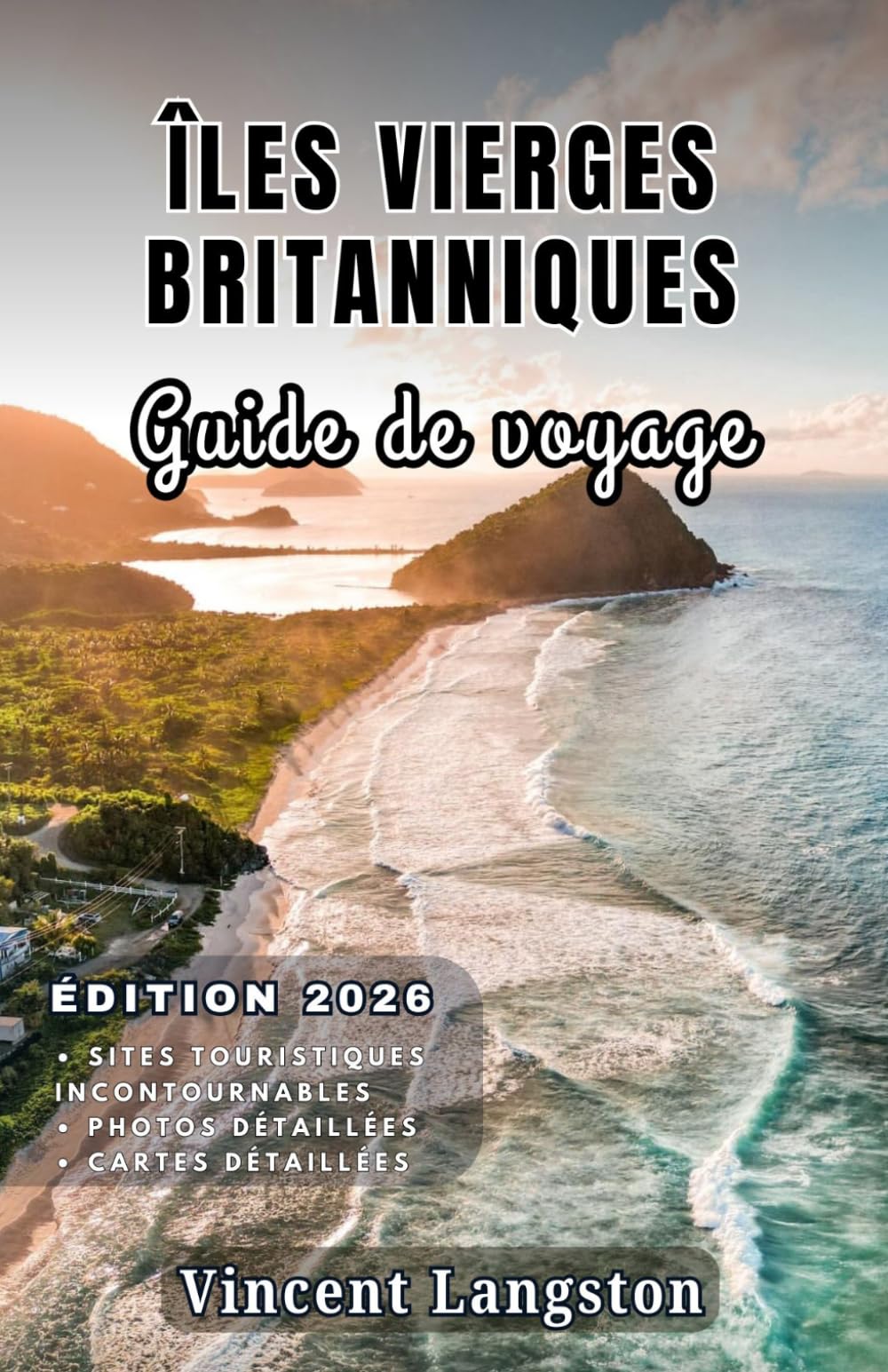 ÎLES VIERGES BRITANNIQUES Guide de voyage 2026: Découvrez des criques secrètes, des routes côtières pittoresques, des complexes hôteliers de luxe, la ... des aventures tropicales à travers les îles.
