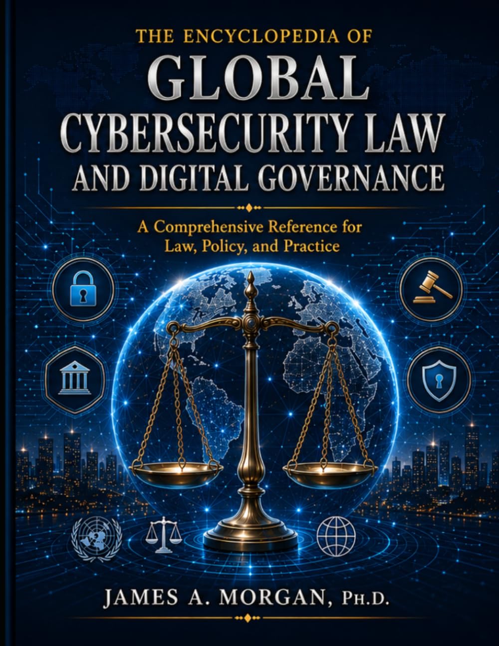 THE ENCYCLOPEDIA OF GLOBAL CYBERSECURITY LAW AND DIGITAL GOVERNANCE: A Comprehensive Reference for Law, Policy, and Practice