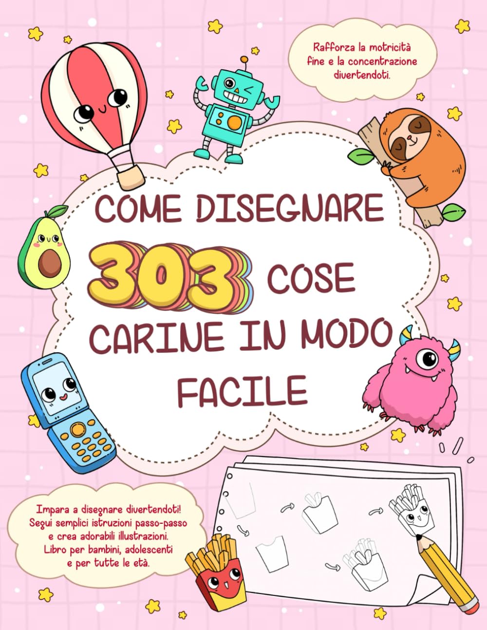 Come disegnare 303 cose carine in modo facile - Impara a disegnare divertendoti!: Segui semplici istruzioni passo-passo e crea adorabili ... per bambini, adolescenti e per tutte le età.