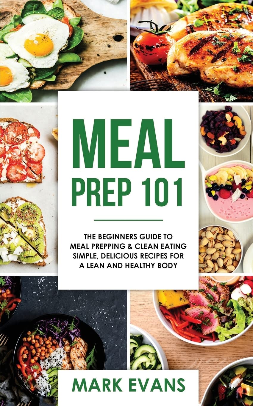 Meal Prep: 101 - The Beginner's Guide to Meal Prepping and Clean Eating - Simple, Delicious Recipes for a Lean and Healthy Body: Volume 1 (Meal Prep Series)
