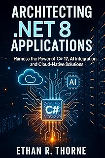 Architecting .NET 8 Application: Harness the Power of C# 12, AI Integration, and Cloud-Native Solutions (The Complete Codi...