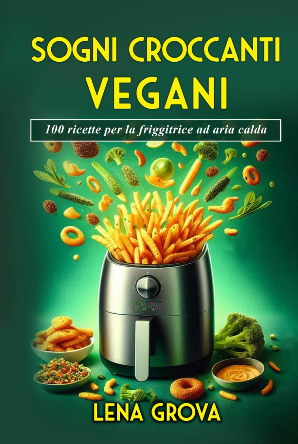 Sogni croccanti vegani: 100 ricette per la friggitrice ad aria calda