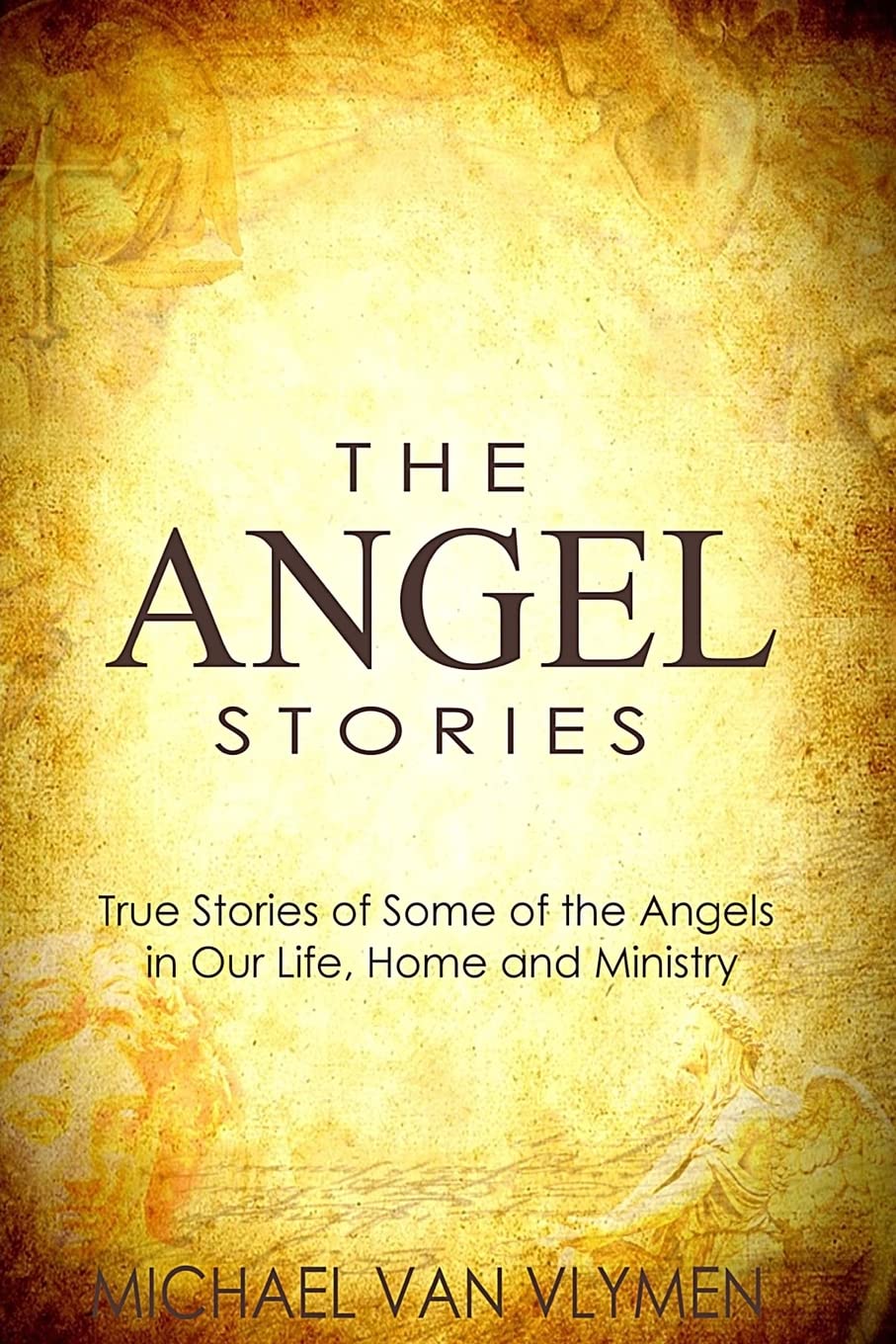 The Angel Stories: True Stories of Some of the Angels in our Life, Home and Ministry