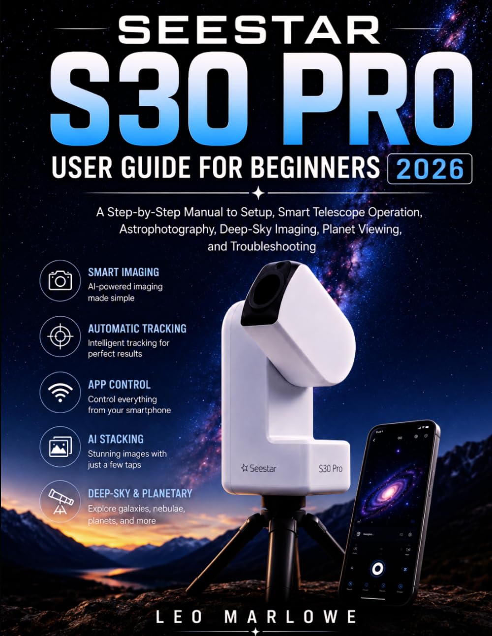 SEESTAR S30 PRO USER GUIDE FOR BEGINNERS 2026: A Step-by-Step Manual to Setup, Smart Telescope Operation, Astrophotography, Deep-Sky Imaging, Planet Viewing, and Troubleshooting
