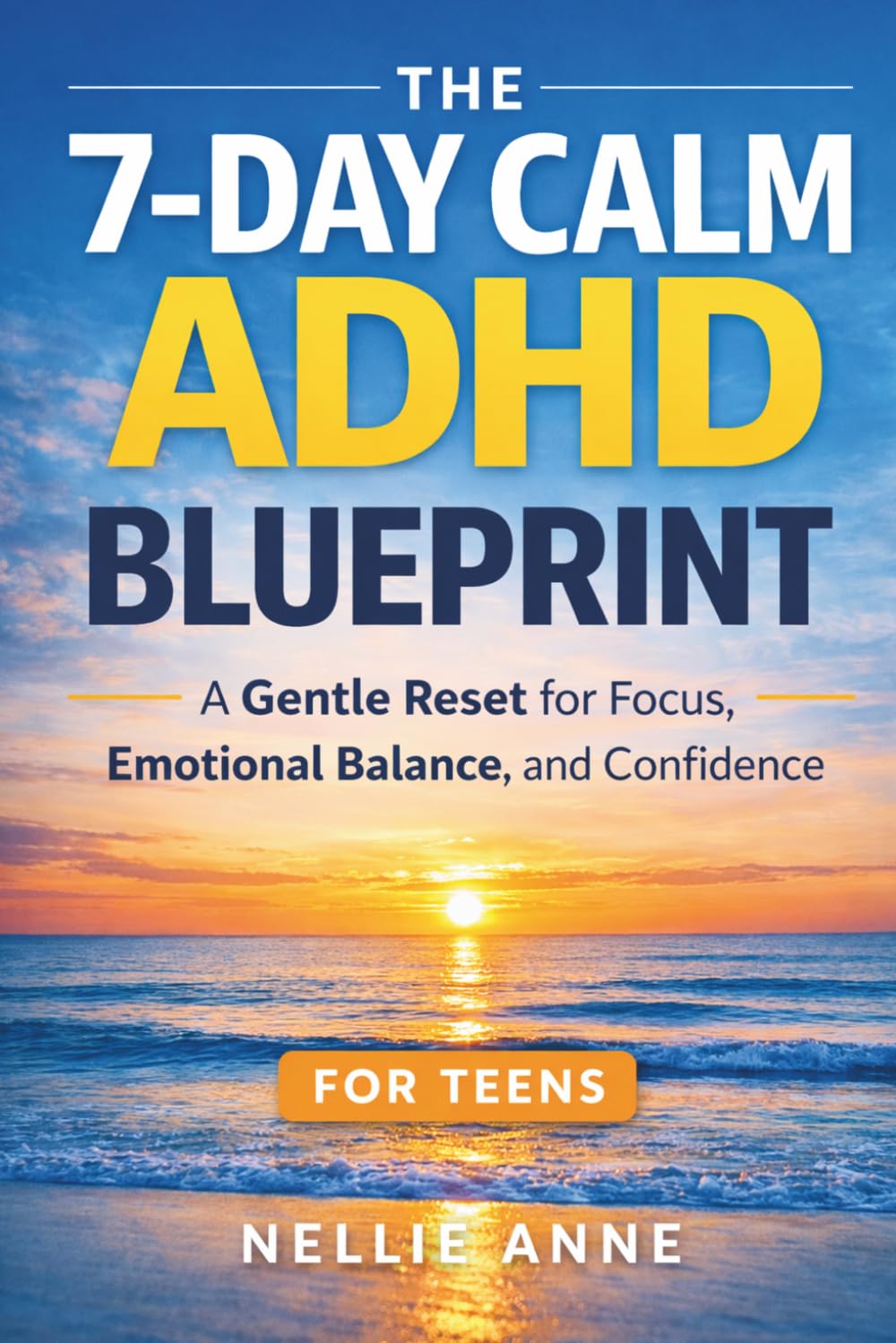 The 7-Day Calm ADHD Blueprint for Teens: A Gentle, Natural Reset for Focus, Emotional Balance, and Confidence
