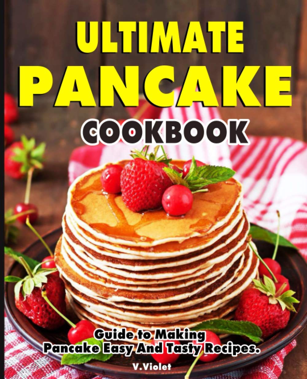 Ultimate Pancake Cookbook: Guide to Making Pancake Easy And Tasty Recipes.