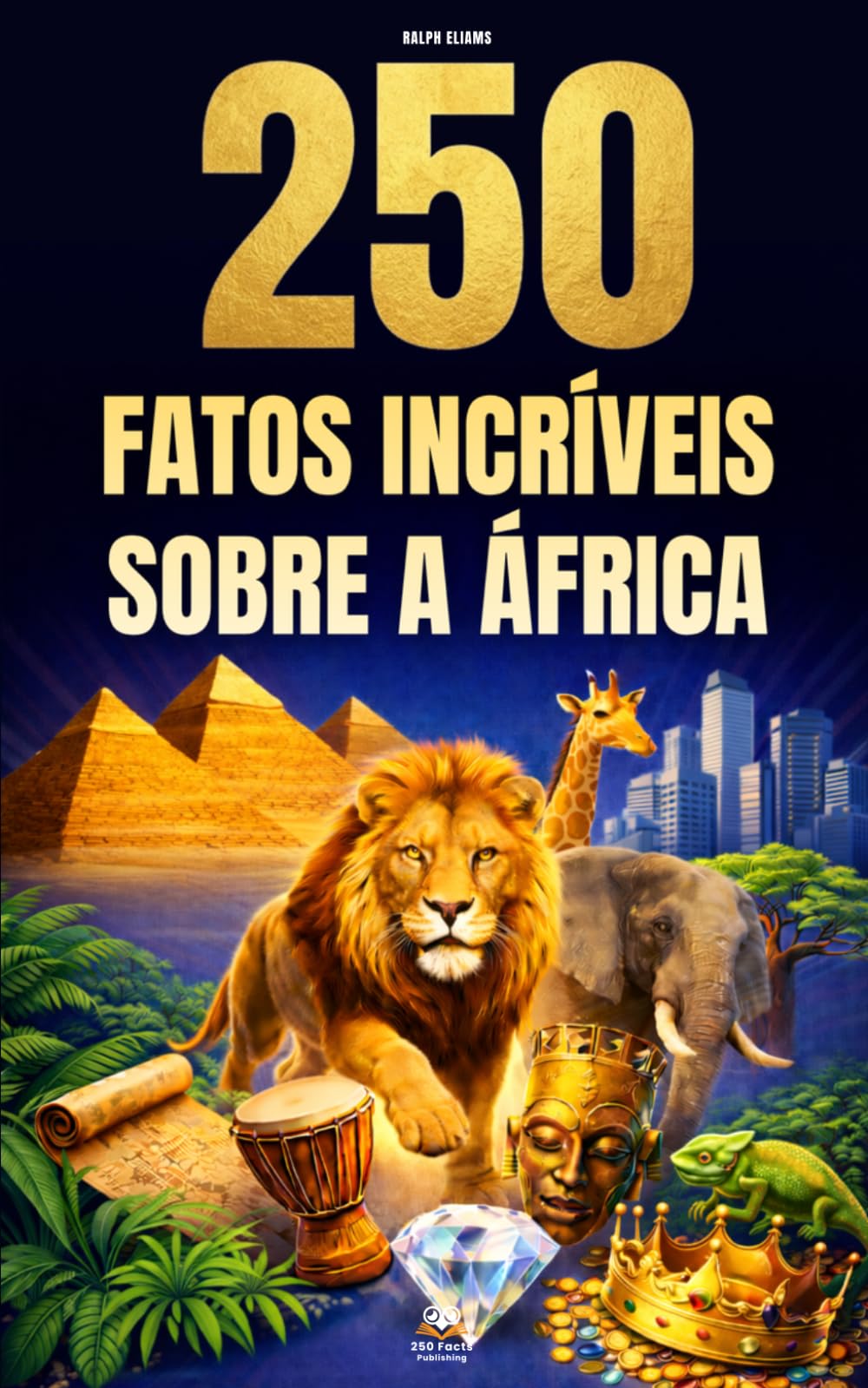 250 Fatos Incríveis sobre a África: Curiosidades fascinantes, absurdas e surpreendentes sobre história, animais, geografia, cultura geral e muito mais