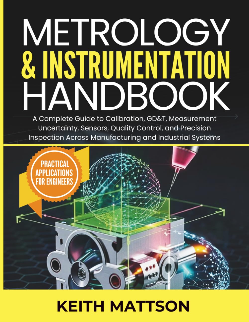 Metrology and Instrumentation Handbook: A Complete Guide to Calibration, GD&T, Measurement Uncertainty, Sensors, Quality Control, and Precision Inspection Across Manufacturing and Industrial Systems
