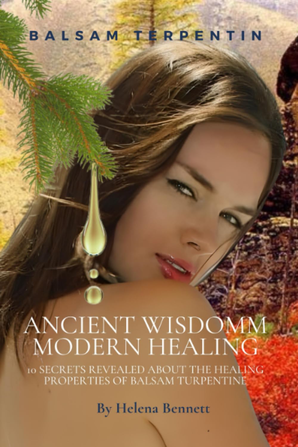 ANCIENT WISDOM - MODERN HEALING: 10 Secrets Revealed About the Healing Properties of Balsam Turpentine (For a long healthy and happy life)