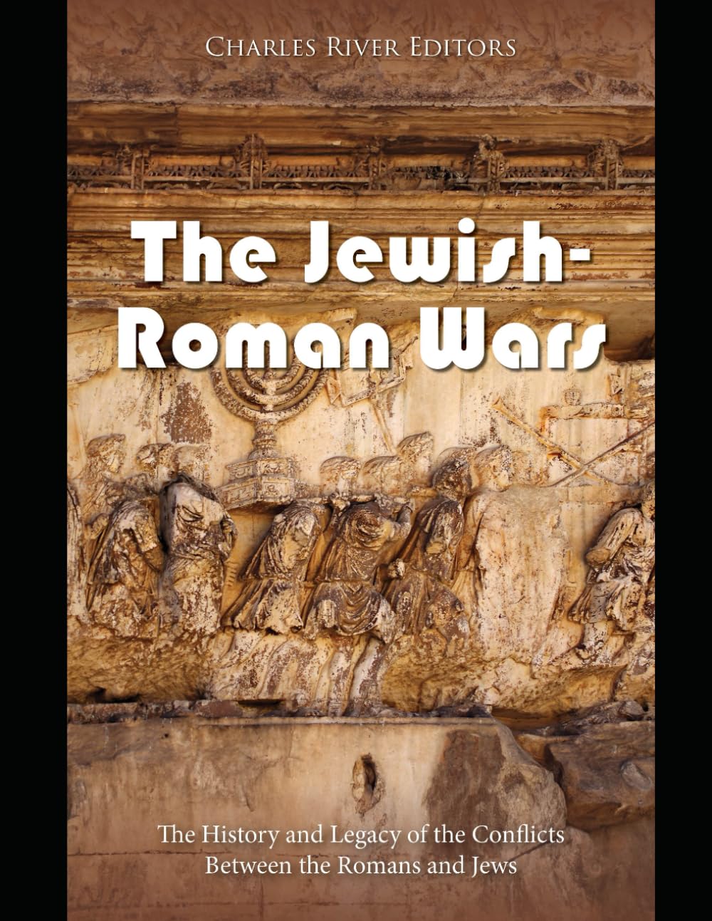 The Jewish-Roman Wars: The History and Legacy of the Conflicts Between the Romans and Jews