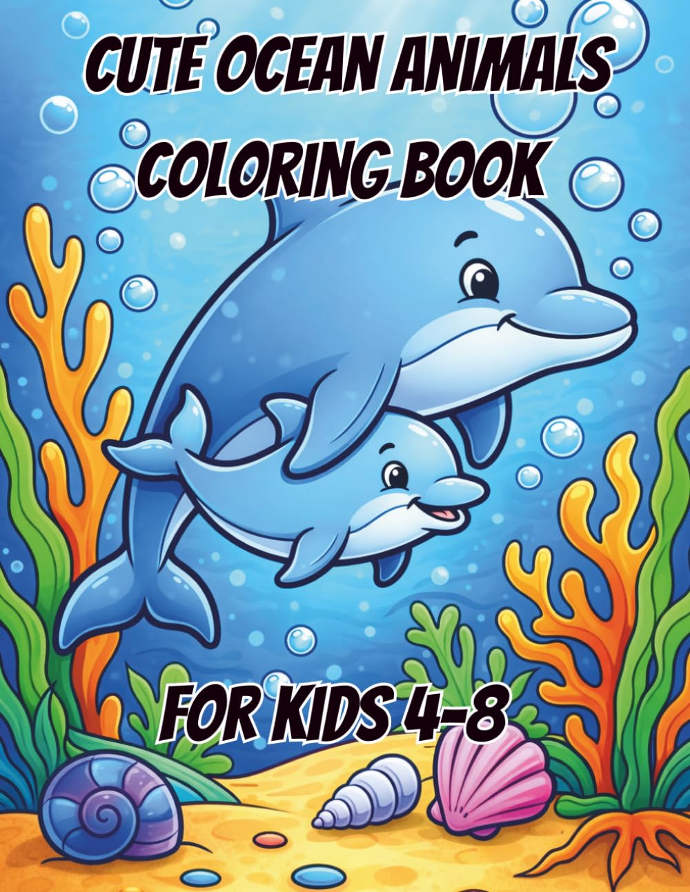Cute Ocean Animals Coloring book 4-8: Cute Ocean Animals Coloring Book For Kids Ages 4-8 Fun And Easy Sea Creatures Coloring Pages With Dolphins Sharks Turtles And More Adorable Underwater Friends