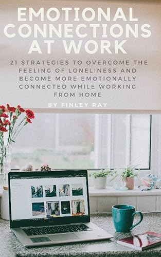 Emotional Connections At Work 21 Strategies To Overcome the Feeling Of Loneliness and Become More Emotionally Connected While Working From Home