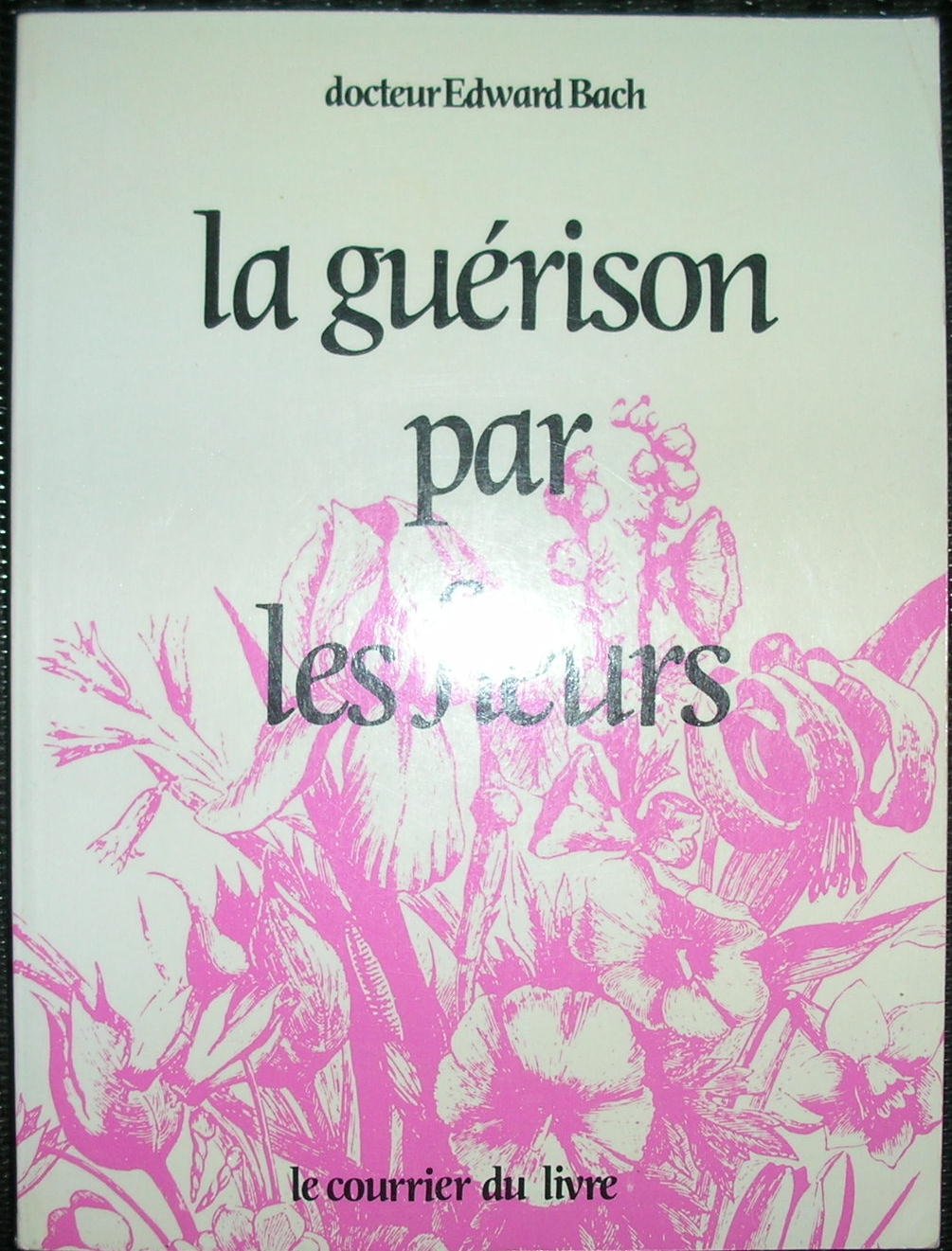 La guérison par les fleurs : Guéris-toi toi-même, les douze guérisseurs et autres remèdes