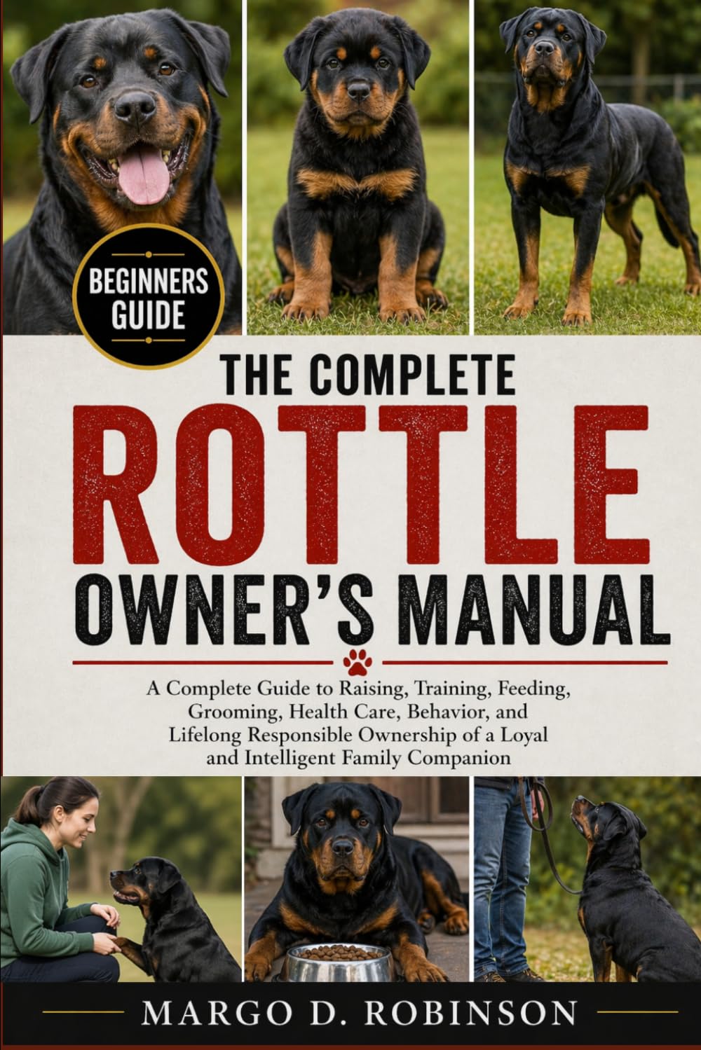 THE COMPLETE ROTTLE OWNER'S MANUAL: A Complete Guide to Raising, Training, Feeding, Grooming, Health Care, Behavior, and Lifelong Responsible Ownership of a Loyal and Intelligent Family Companion
