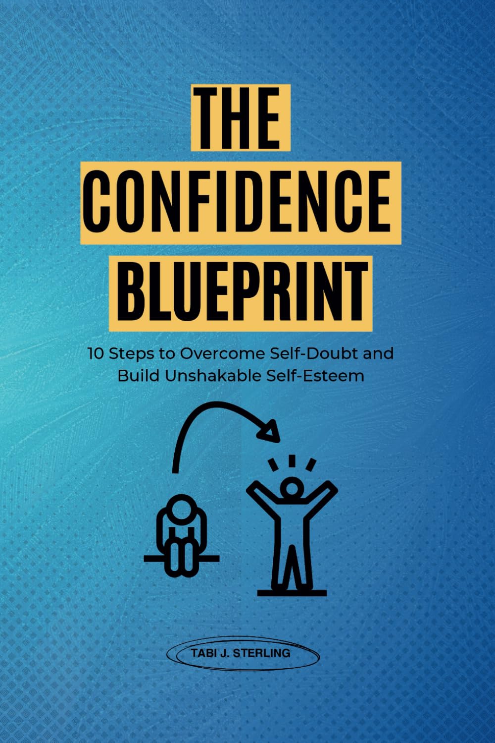 The Confidence Blueprint: 10 Steps to Overcome Self-Doubt and Build Unshakable Self-Esteem