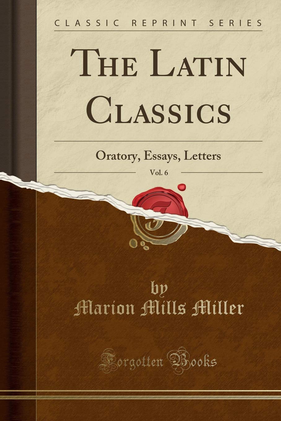 The Latin Classics, Vol. 6: Oratory, Essays, Letters (Classic Reprint)