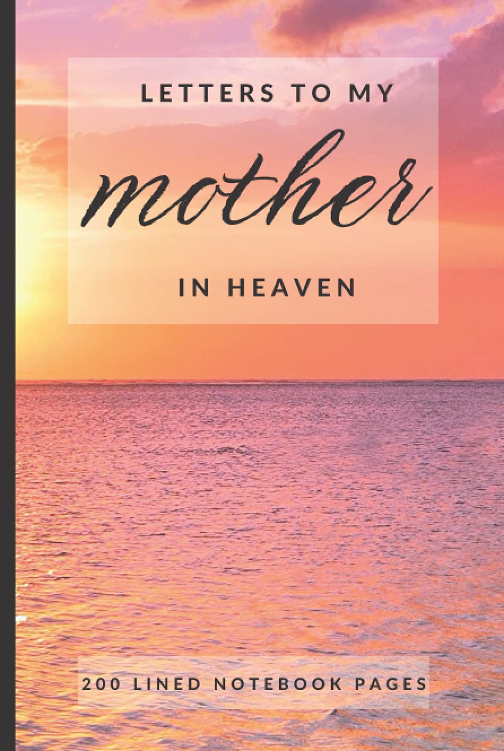 Letters to My Mother in Heaven: A Grief and Healing Journal for Loss of Mother - Journal Writing for your Thoughts and Feelings About the Loss of Mom: ... with 200 Lined Pages for Loss of Mother
