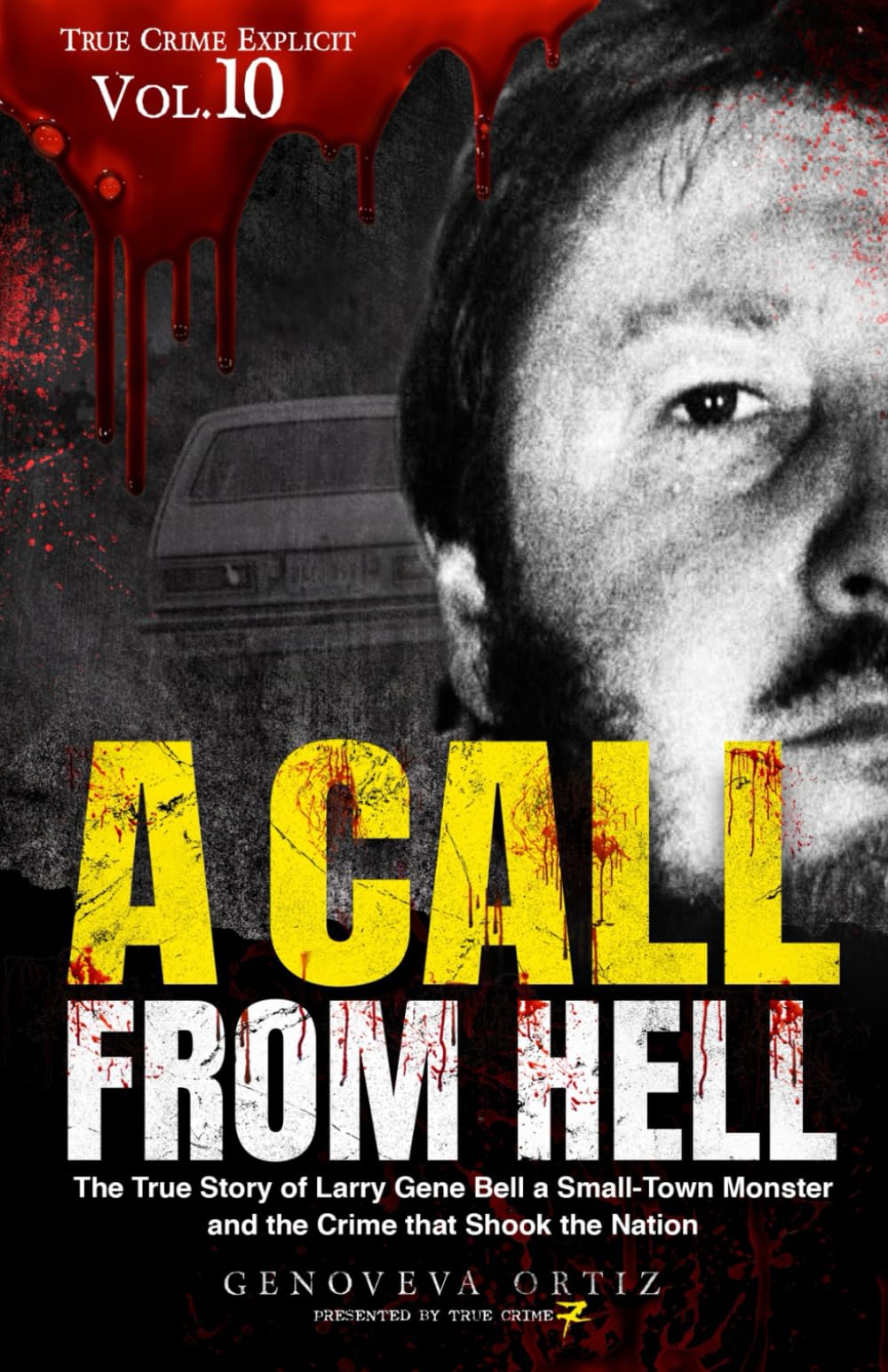 A Call from Hell: The True Story of Larry Gene Bell a Small-Town Monster and the Crime that Shook the Nation: 10 (True Crime Explicit)