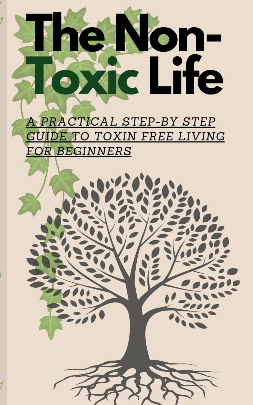 The Non-Toxic Life: A Practical Step-by Step Guide To Toxin Free Living for Beginners