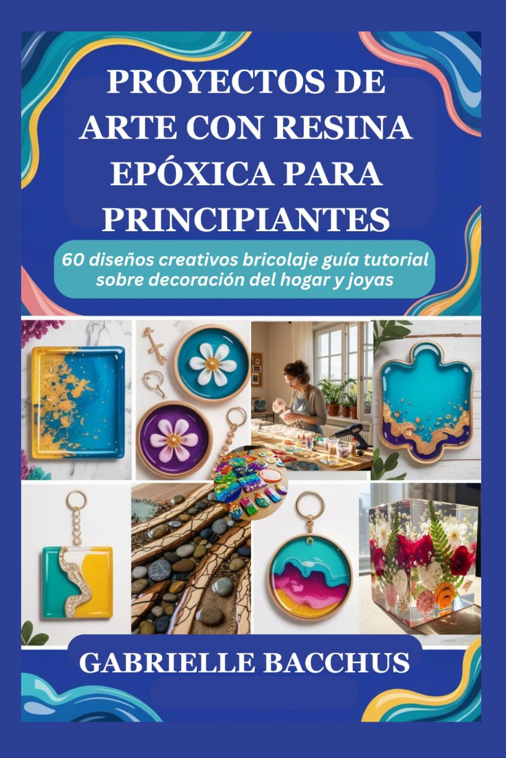 PROYECTOS DE ARTE CON RESINA EPÓXICA PARA PRINCIPIANTES: 60 diseños creativos bricolaje guía tutorial sobre decoración del hogar y joyas