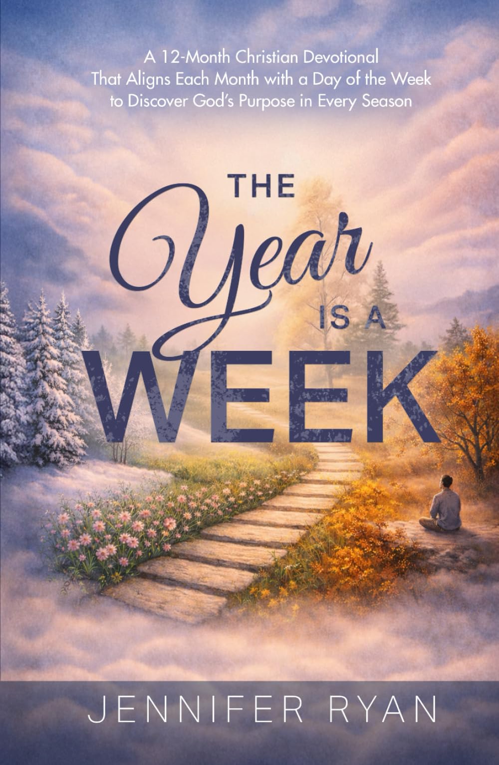 The Year Is A Week: A 12-Month Devotional That Aligns Each Month with a Day of the Week to Discover God’s Purpose in Every Season