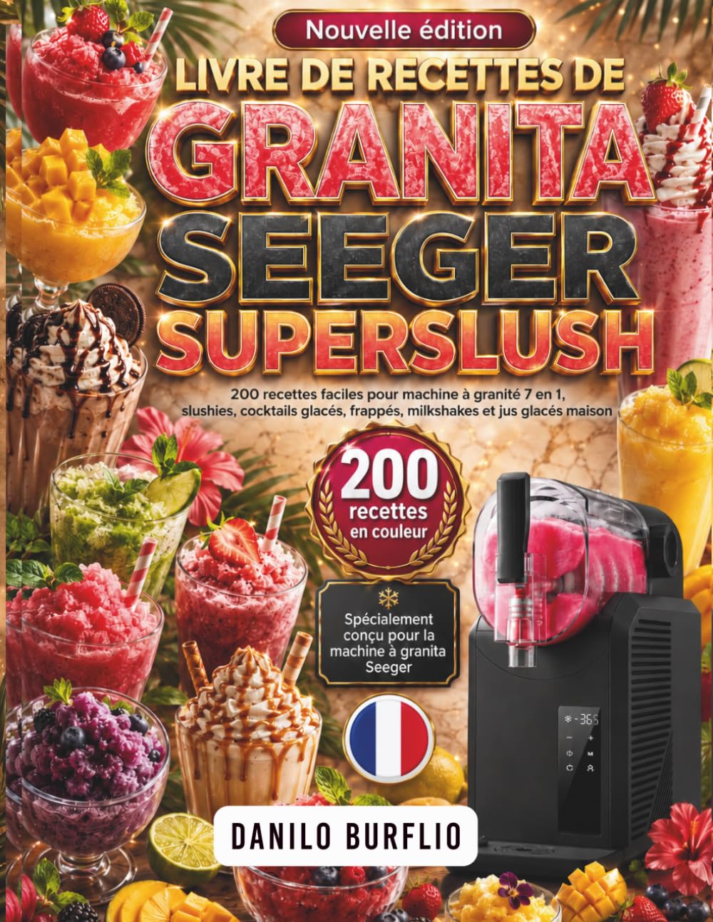 Livre de recettes DE GRANITA SEEGER SUPERSLUSH: 200 recettes faciles pour machine à granité 7 en 1, slushies, cocktails glacés, frappés, milkshakes et jus glacés maison
