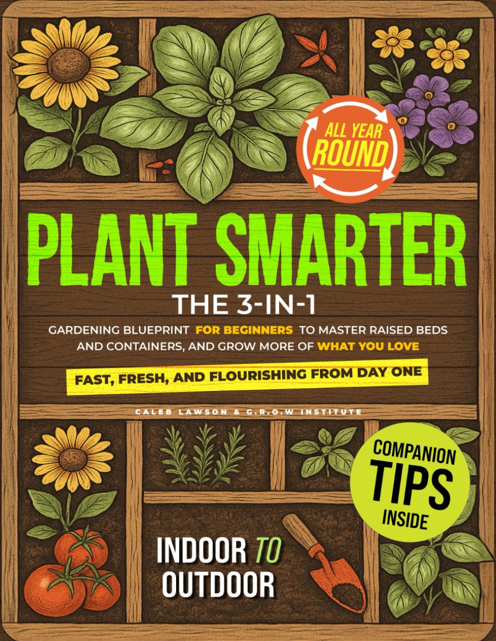 Plant Smarter: The 3-in-1 Gardening Blueprint for Beginners to Master Raised Beds and Containers, and Grow More of What You Love — Fast, Fresh, and