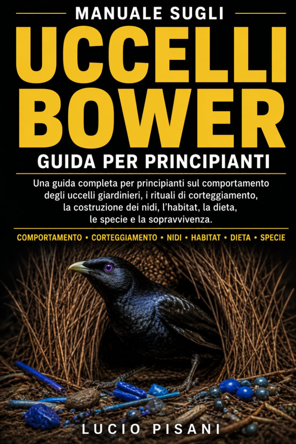 MANUALE SUGLI UCCELLI BOWER: Una guida completa per principianti sul comportamento degli uccelli giardinieri, i rituali di corteggiamento, la ... la dieta, le specie e la sopravvivenza.