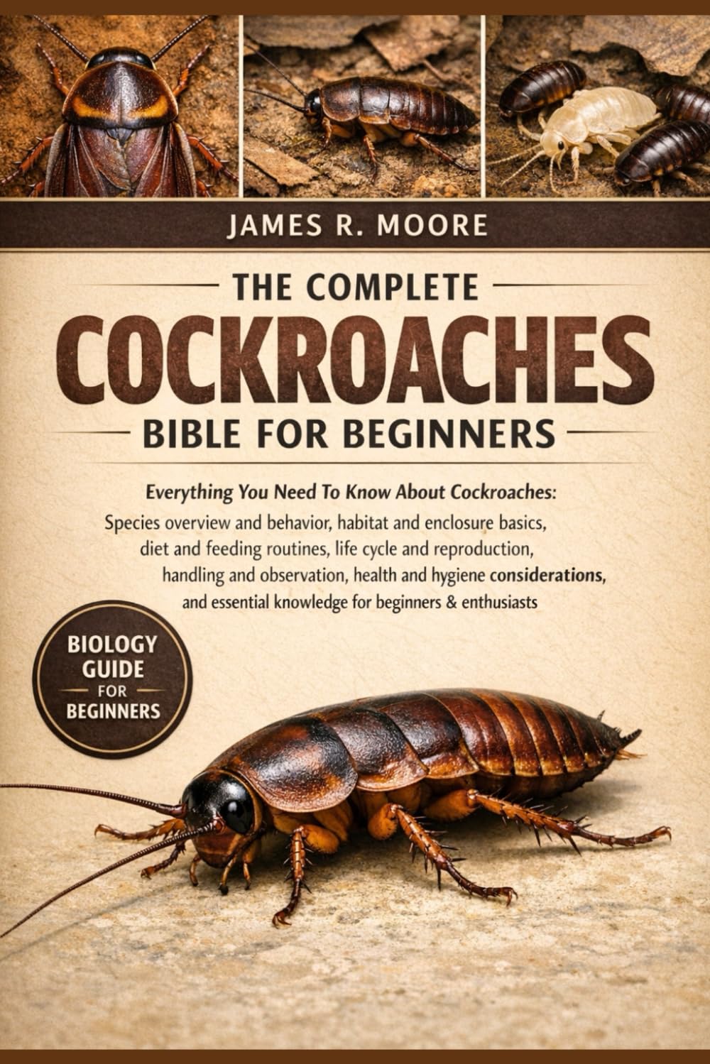 THE COMPLETE COCKROACHES BIBLE FOR BEGINNERS: Everything You Need To Know About Cockroaches: Species overview and behavior, habitat...handling and ... knowledge for beginners & enthusiasts