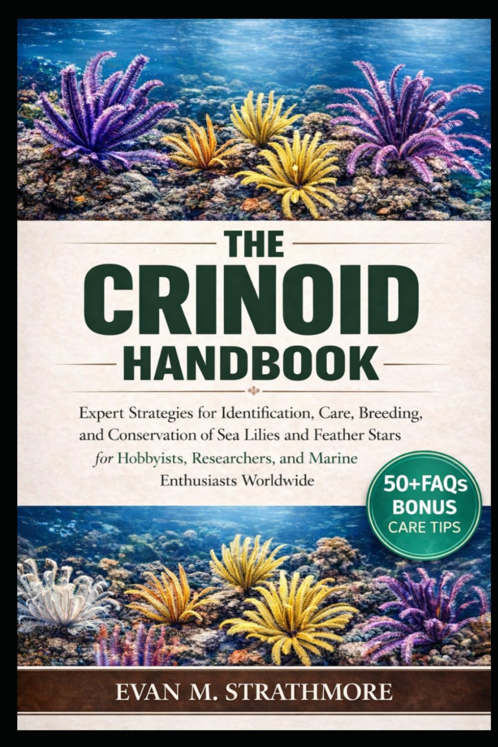 THE CRINOID HANDBOOK: Expert Strategies for Identification, Care, Breeding, and Conservation of Sea Lilies and Feather Stars for Hobbyists, Researchers, and Marine Enthusiasts Worldwide