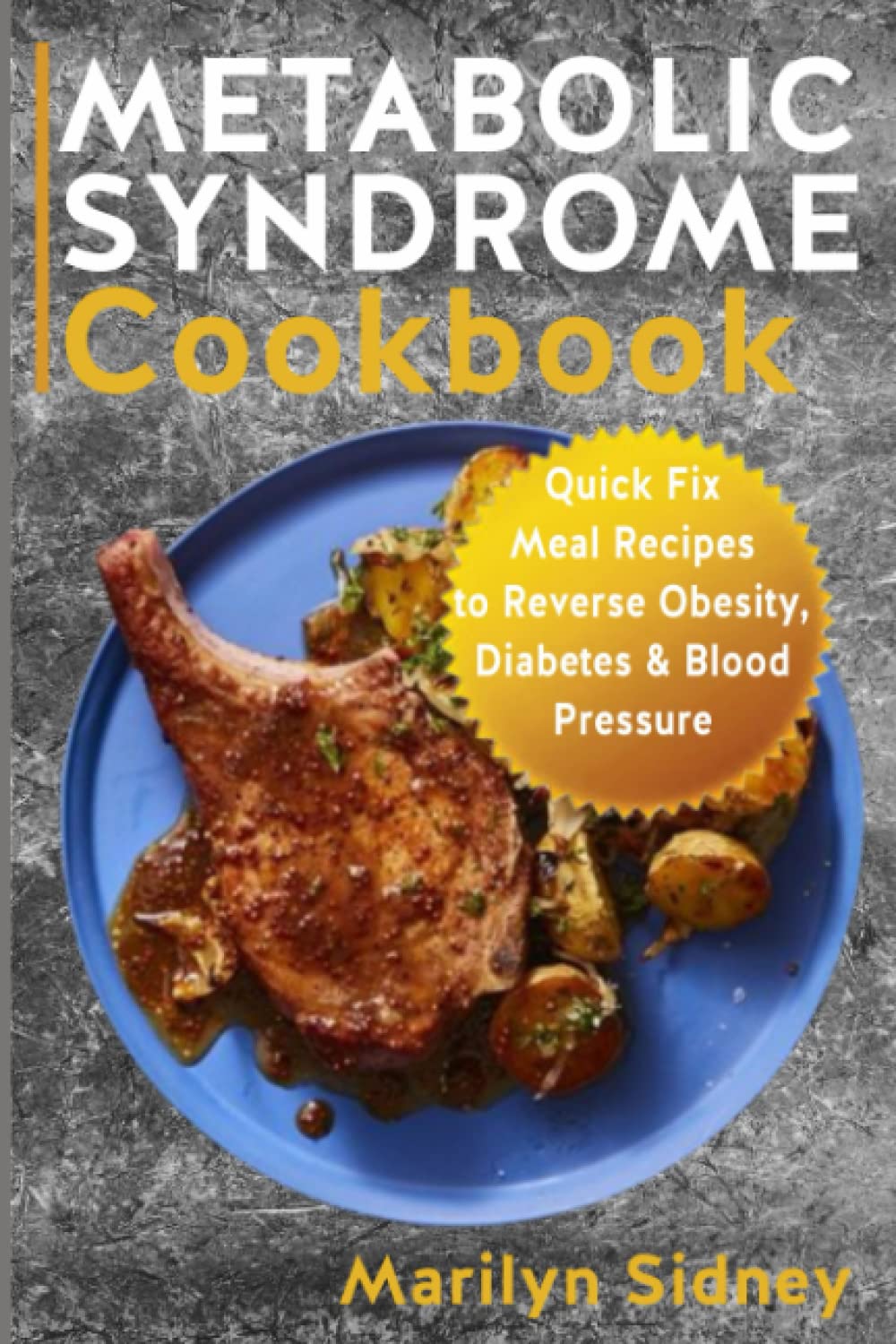 METABOLIC SYNDROME Cookbook: Quick Fix Meal Recipes to Reverse Obesity, Diabetes & Blood Pressure