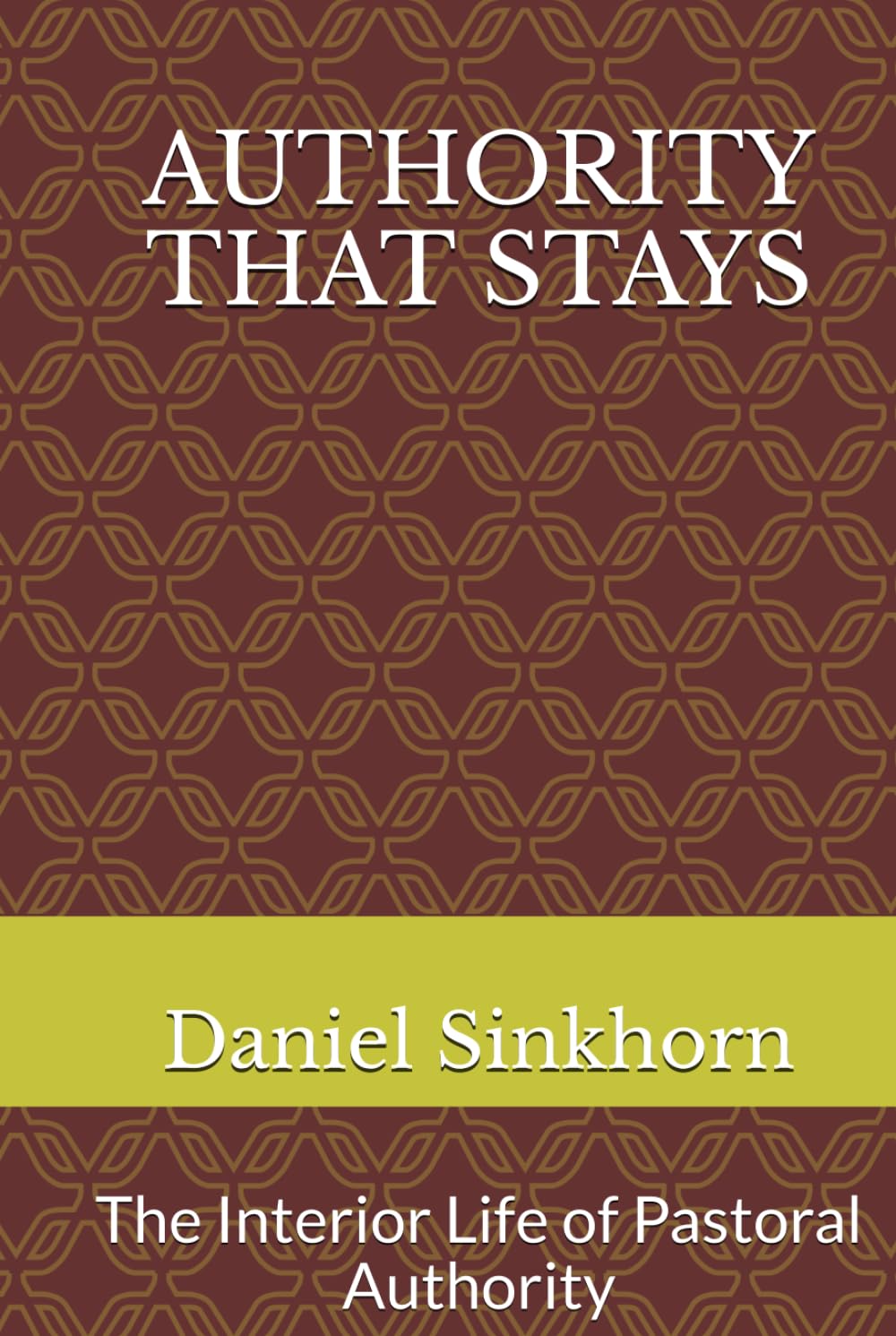 Authority That Stays: The Interior Life of Pastoral Authority (Bearing the Weight of Pastoral Authority)