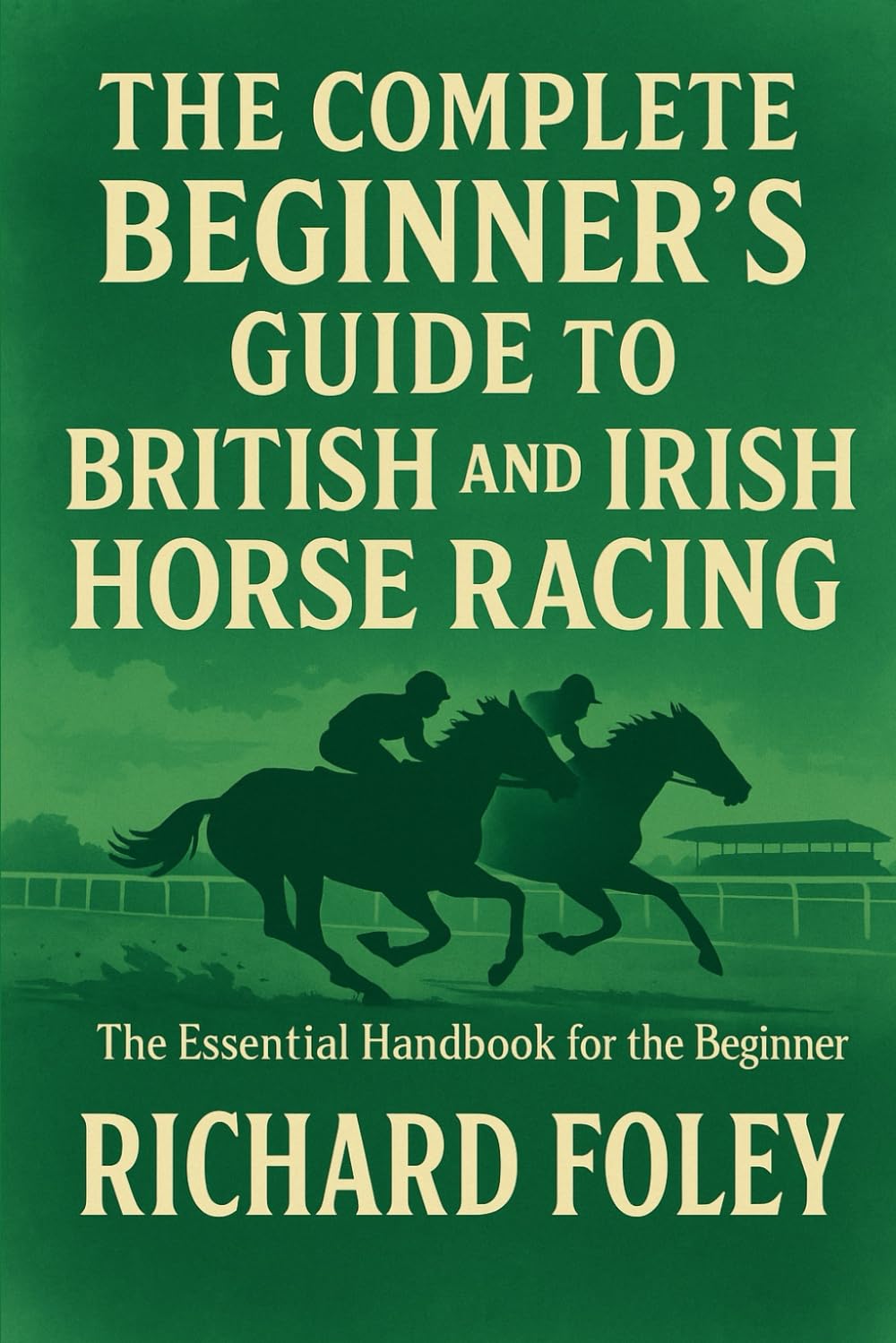The Complete Beginner's Guide To British And Irish Horse Racing: The Essential Guide For The Beginner