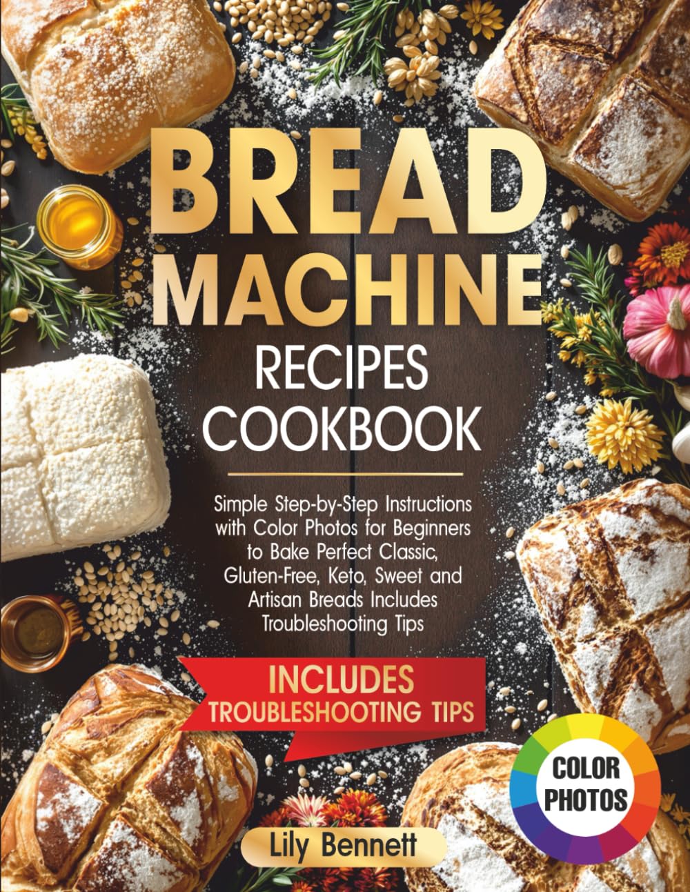Bread Machine Recipes Cookbook: Simple Step-by-Step Instructions with Color Photos for Beginners to Bake Perfect Classic, Gluten-Free, Keto, Sweet and
