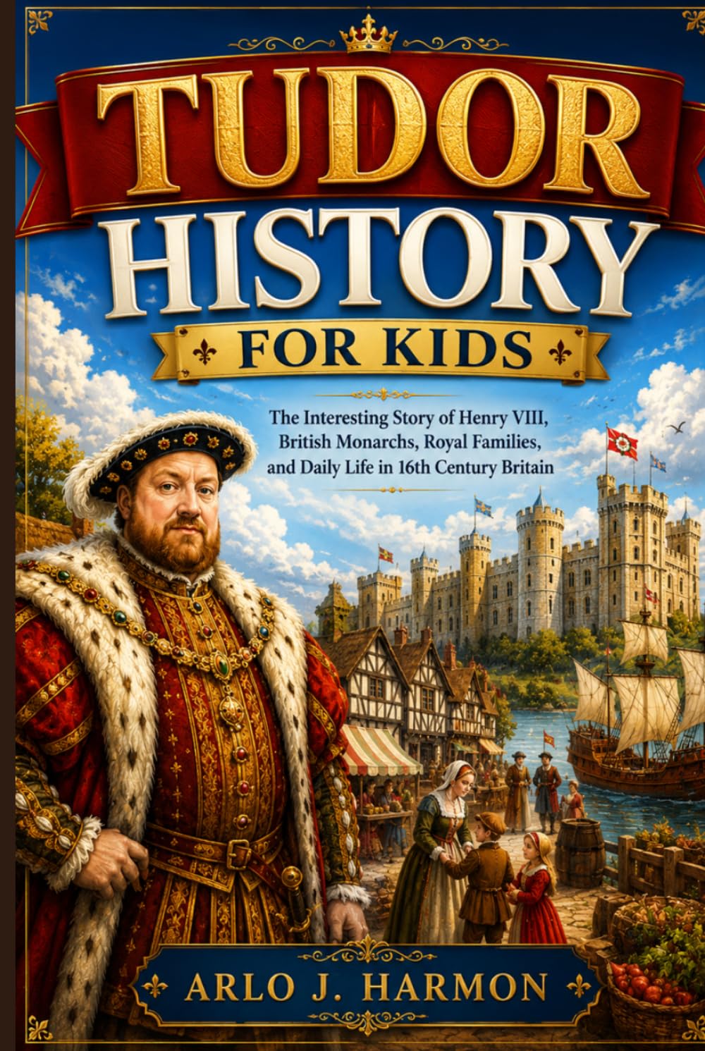 Tudor History for Kids: The Interesting Story of Henry VIII, British Monarchs, Royal Families, and Daily Life in 16th Century Britain