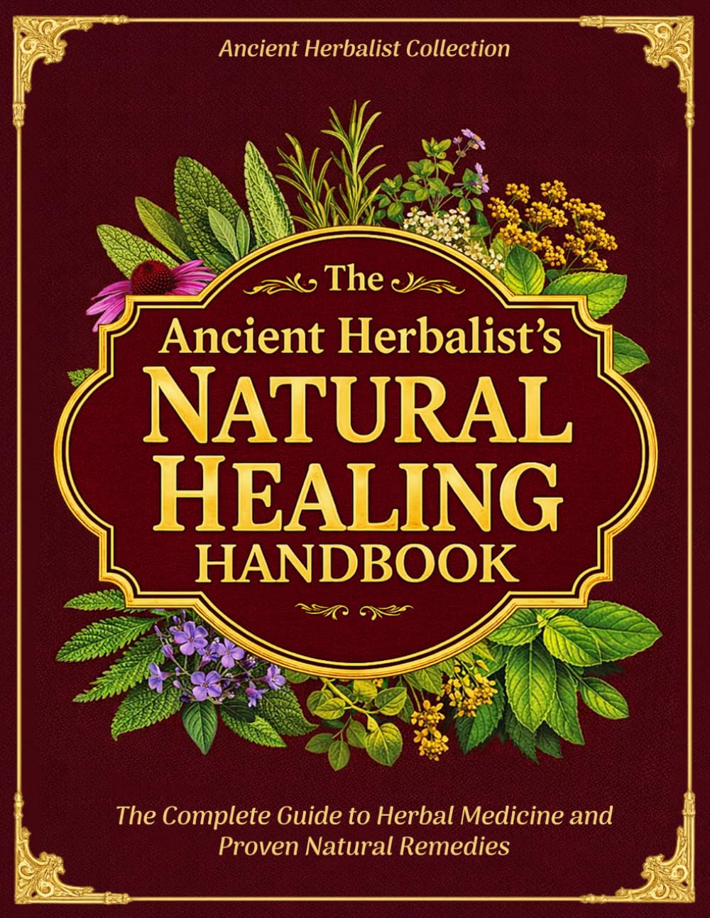 The Ancient Herbalist’s Natural Healing Handbook: The Complete Guide to Herbal Medicine and Proven Natural Remedies for Everyday Healing