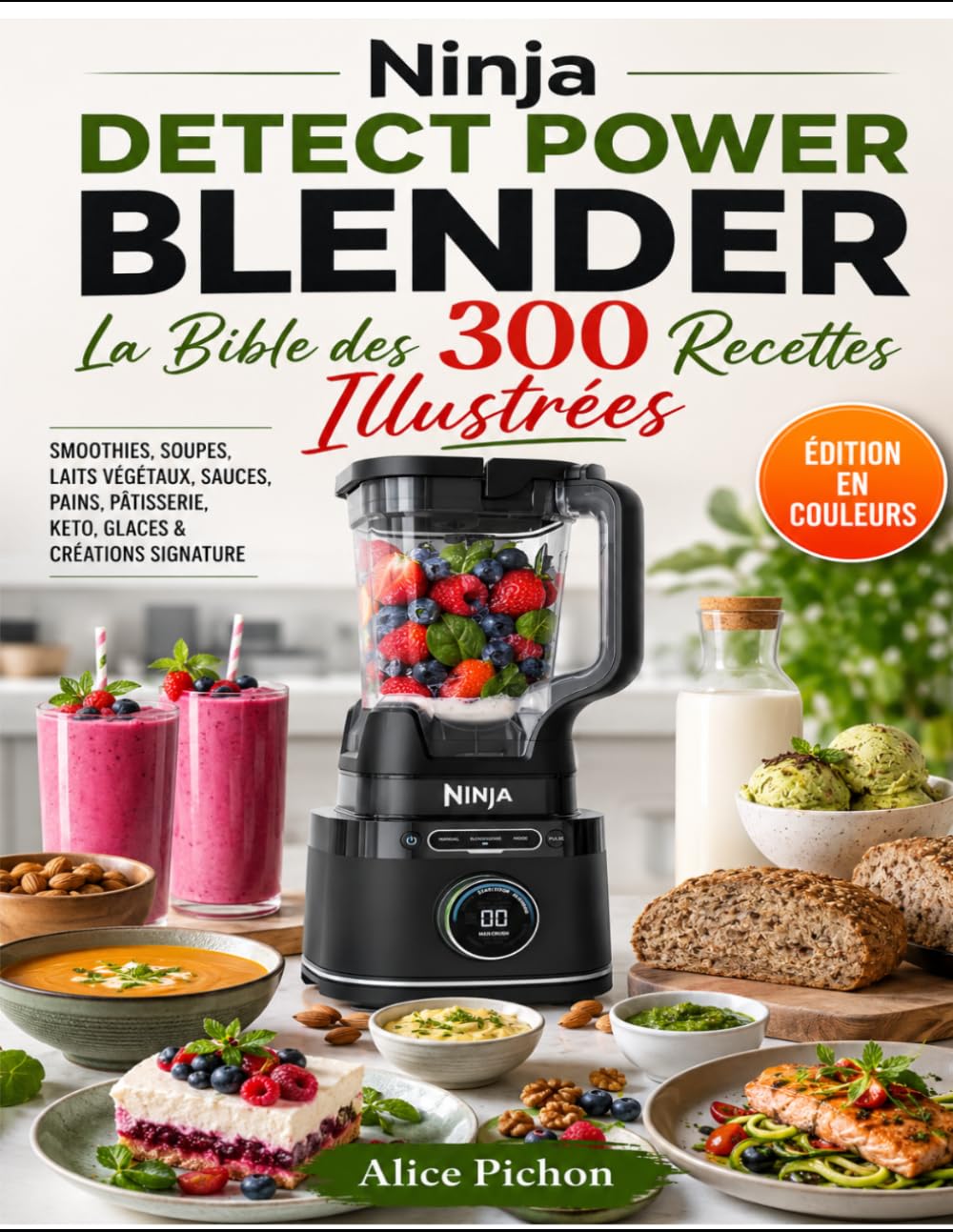 Ninja Detect Power Blender — La Bible des 300 Recettes Illustrées: Smoothies, Soupes, Laits Végétaux, Sauces, Pains, Pâtisserie, Keto, Glaces & Créations Signature