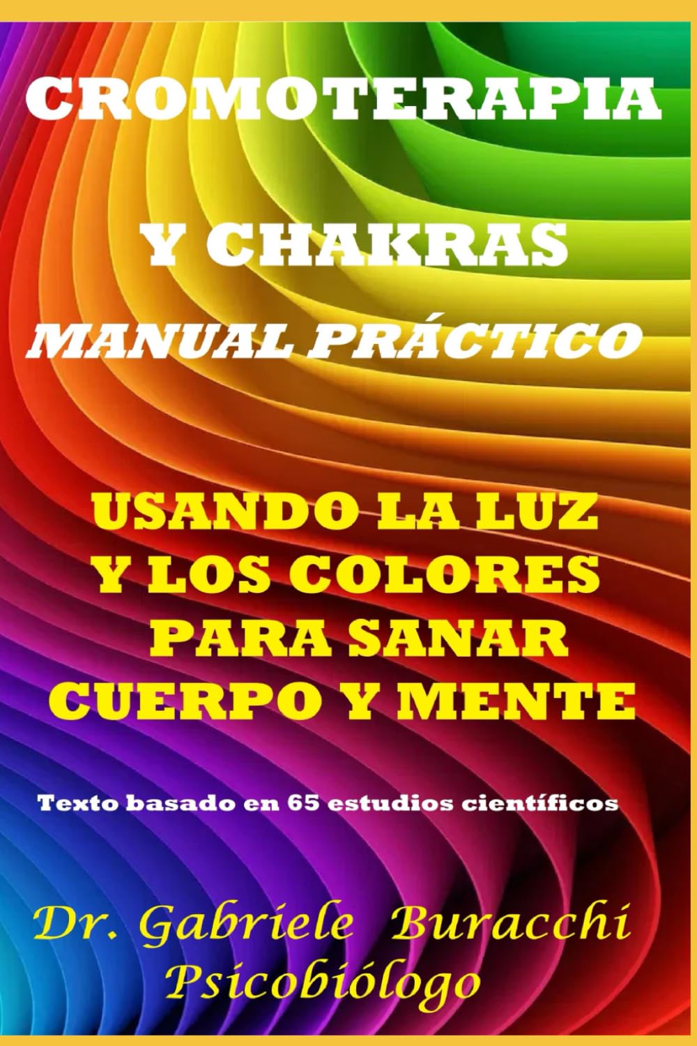 CROMOTERAPIA Y CHAKRAS UN MANUAL PRÁCTICO USANDO LA LUZ Y LOS COLORES PARA SANAR EL CUERPO Y LA MENTE Texto basado en 65 estudios científicos (Conoce tu cuerpo. Vive y sana de forma natural)