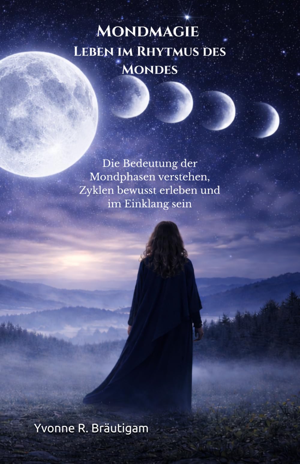 Mondmagie – Leben im Rhythmus des Mondes: Die Bedeutung der Mondphasen verstehen, Zyklen bewusst erleben und im Einklang sein