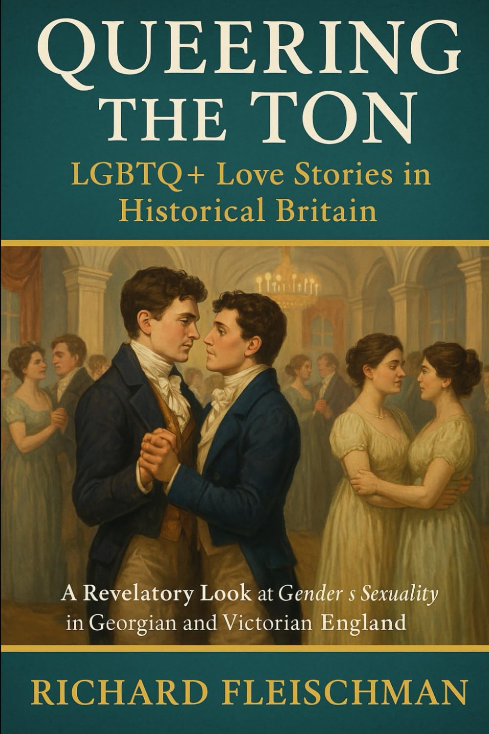Queering the Ton: LGBTQ+ Love Stories in Historical Britain: A Revelatory Look at Gender and Sexuality in Georgian and Victorian England